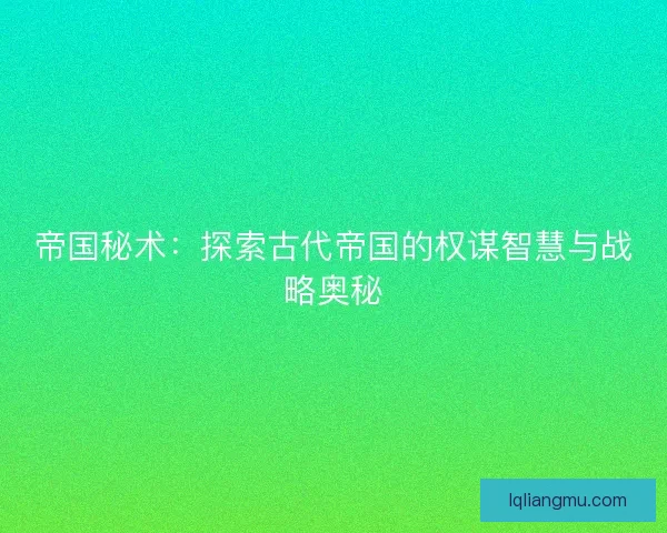 帝国秘术：探索古代帝国的权谋智慧与战略奥秘