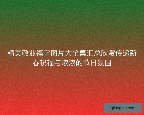 精美敬业福字图片大全集汇总欣赏传递新春祝福与浓浓的节日氛围