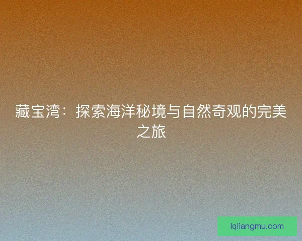 藏宝湾：探索海洋秘境与自然奇观的完美之旅