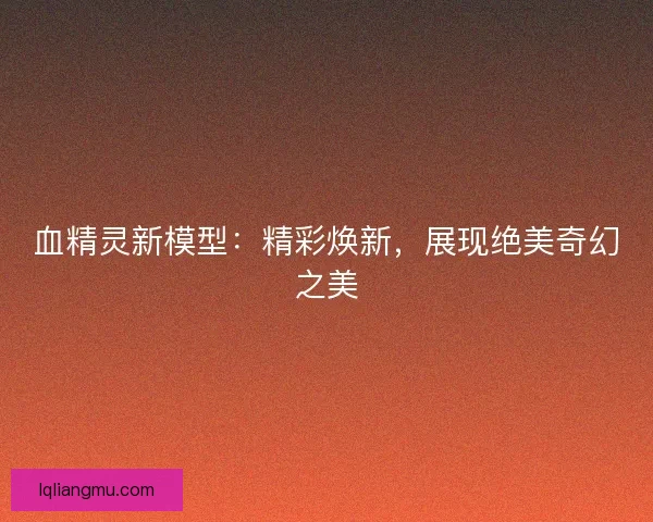 血精灵新模型：精彩焕新，展现绝美奇幻之美