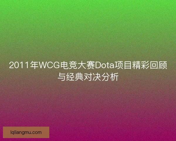 2011年WCG电竞大赛Dota项目精彩回顾与经典对决分析
