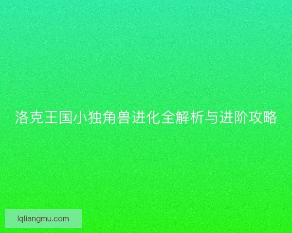 洛克王国小独角兽进化全解析与进阶攻略