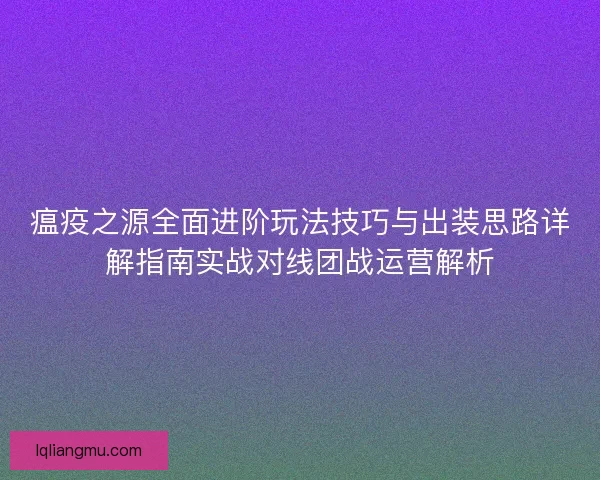 瘟疫之源全面进阶玩法技巧与出装思路详解指南实战对线团战运营解析