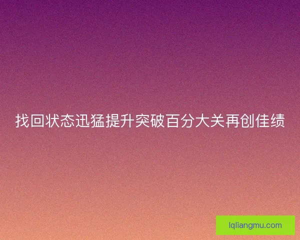 找回状态迅猛提升突破百分大关再创佳绩