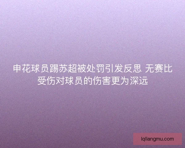 申花球员踢苏超被处罚引发反思 无赛比受伤对球员的伤害更为深远