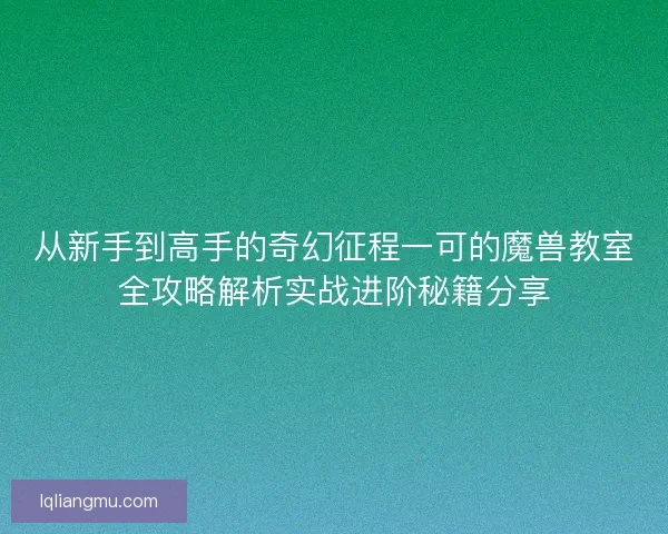 从新手到高手的奇幻征程一可的魔兽教室全攻略解析实战进阶秘籍分享