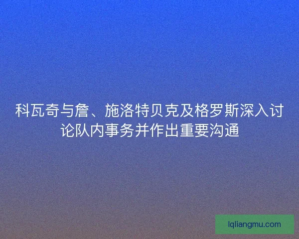 科瓦奇与詹、施洛特贝克及格罗斯深入讨论队内事务并作出重要沟通