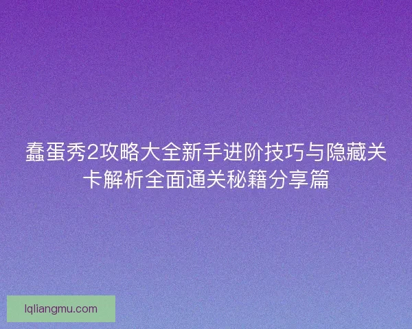 蠢蛋秀2攻略大全新手进阶技巧与隐藏关卡解析全面通关秘籍分享篇