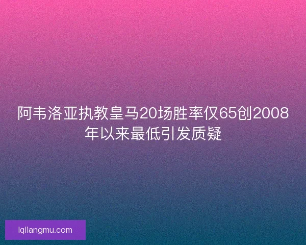 阿韦洛亚执教皇马20场胜率仅65创2008年以来最低引发质疑