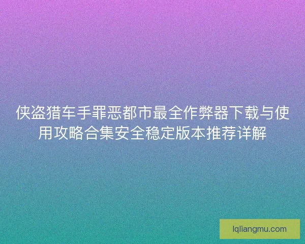 侠盗猎车手罪恶都市最全作弊器下载与使用攻略合集安全稳定版本推荐详解