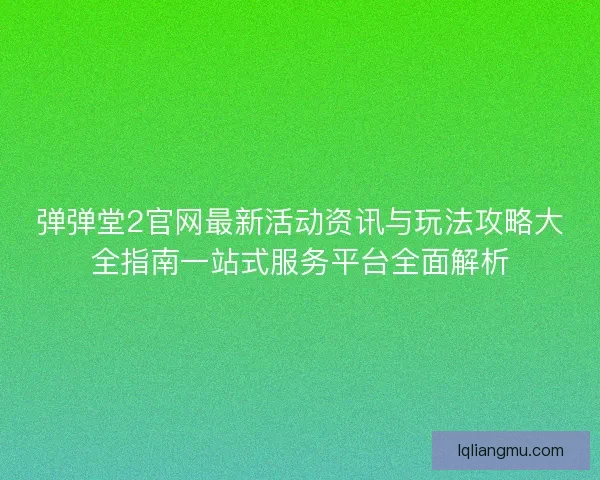 弹弹堂2官网最新活动资讯与玩法攻略大全指南一站式服务平台全面解析