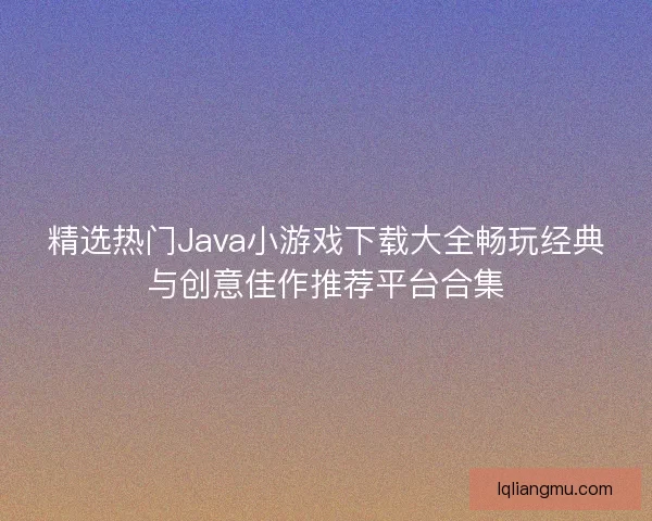 精选热门Java小游戏下载大全畅玩经典与创意佳作推荐平台合集