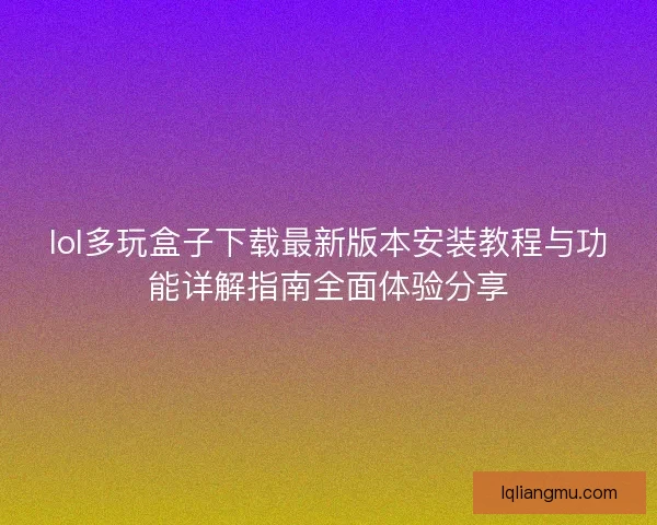 lol多玩盒子下载最新版本安装教程与功能详解指南全面体验分享