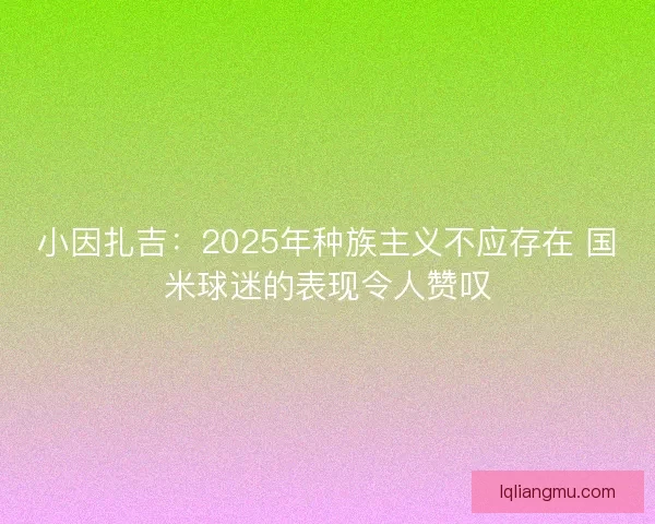 小因扎吉：2025年种族主义不应存在 国米球迷的表现令人赞叹