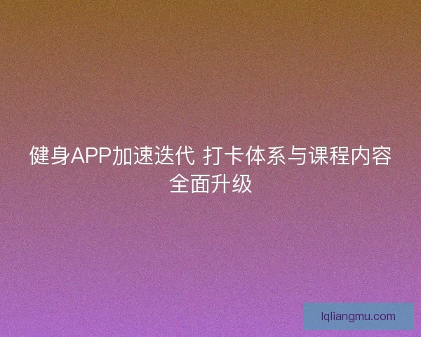 健身APP加速迭代 打卡体系与课程内容全面升级