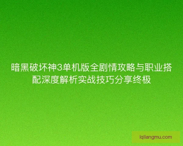 暗黑破坏神3单机版全剧情攻略与职业搭配深度解析实战技巧分享终极