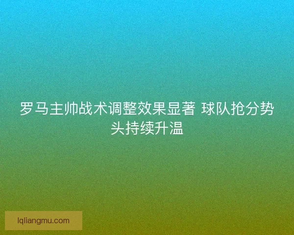 罗马主帅战术调整效果显著 球队抢分势头持续升温