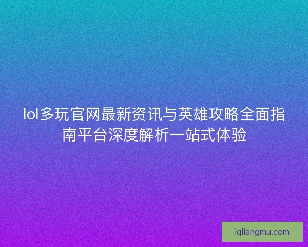 lol多玩官网最新资讯与英雄攻略全面指南平台深度解析一站式体验