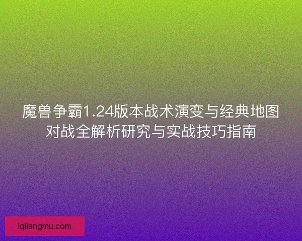 魔兽争霸1.24版本战术演变与经典地图对战全解析研究与实战技巧指南