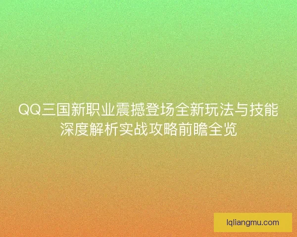 QQ三国新职业震撼登场全新玩法与技能深度解析实战攻略前瞻全览